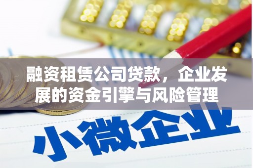 凉州融资租赁公司贷款，企业发展的资金引擎与风险管理