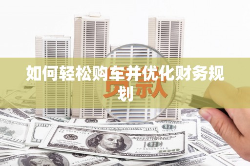 凉州如何轻松购车并优化财务规划