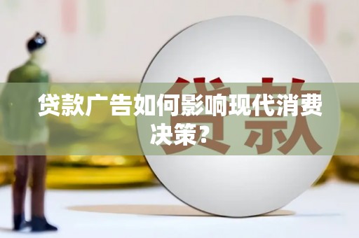 凉州贷款广告如何影响现代消费决策？