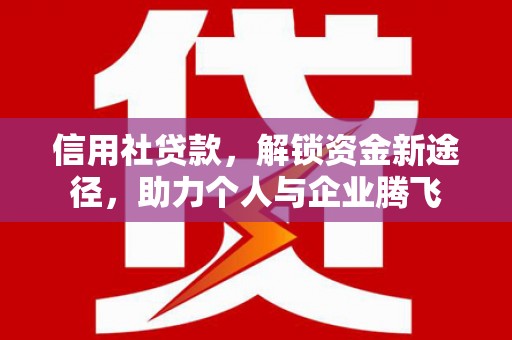 凉州信用社贷款，解锁资金新途径，助力个人与企业腾飞