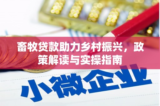 凉州畜牧贷款助力乡村振兴，政策解读与实操指南