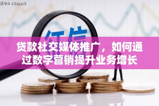 凉州贷款社交媒体推广，如何通过数字营销提升业务增长