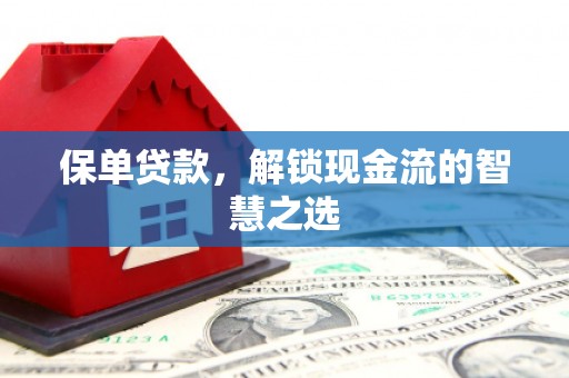 凉州保单贷款，解锁现金流的智慧之选