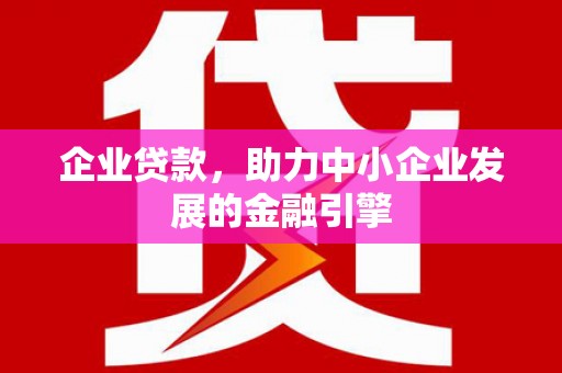 凉州企业贷款，助力中小企业发展的金融引擎