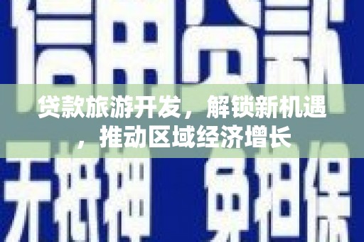 凉州贷款旅游开发，解锁新机遇，推动区域经济增长