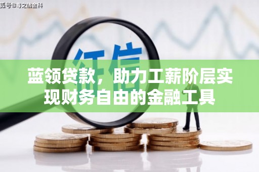 凉州蓝领贷款，助力工薪阶层实现财务自由的金融工具
