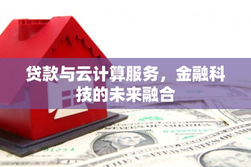 凉州贷款与云计算服务，金融科技的未来融合