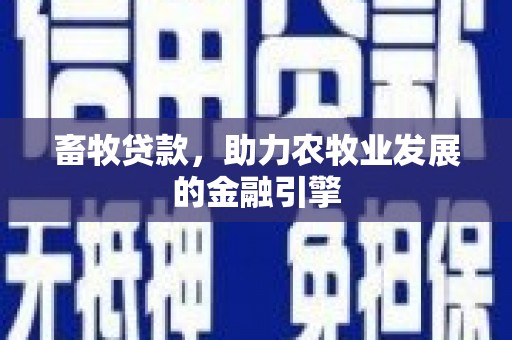 凉州畜牧贷款，助力农牧业发展的金融引擎