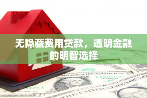 凉州无隐藏费用贷款，透明金融的明智选择