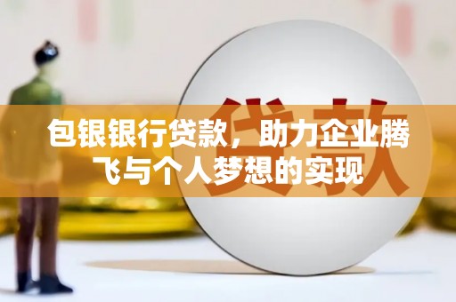 凉州包银银行贷款，助力企业腾飞与个人梦想的实现