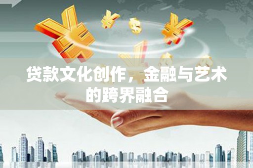 凉州贷款文化创作，金融与艺术的跨界融合