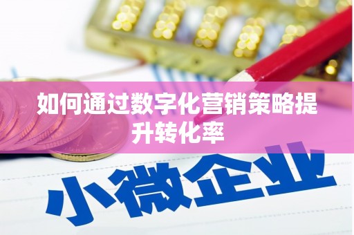 凉州如何通过数字化营销策略提升转化率