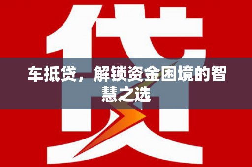 凉州车抵贷，解锁资金困境的智慧之选