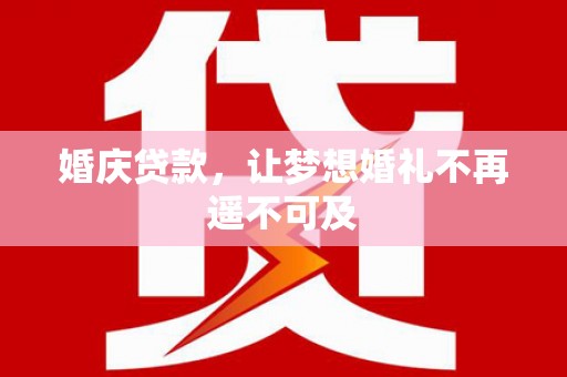 凉州婚庆贷款，让梦想婚礼不再遥不可及