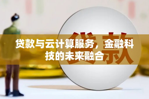 凉州贷款与云计算服务，金融科技的未来融合