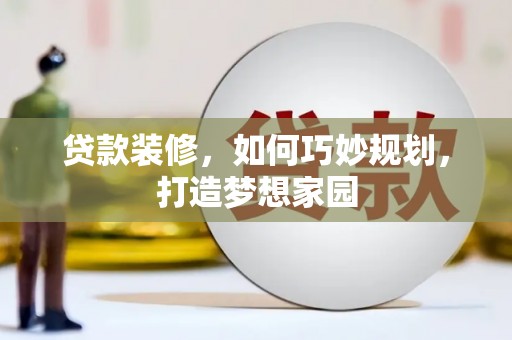 凉州贷款装修，如何巧妙规划，打造梦想家园