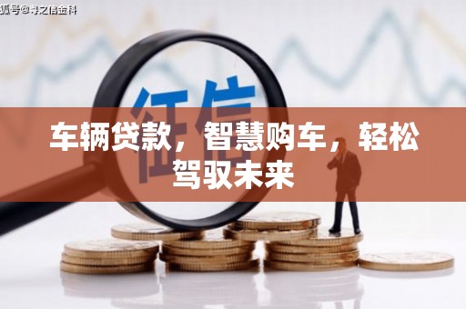 凉州车辆贷款，智慧购车，轻松驾驭未来