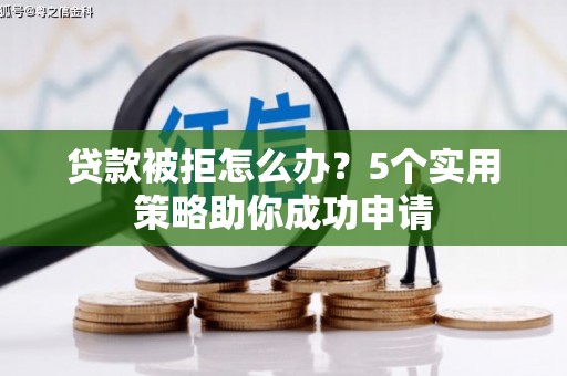 凉州贷款被拒怎么办？5个实用策略助你成功申请