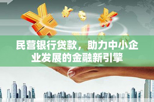 凉州民营银行贷款，助力中小企业发展的金融新引擎