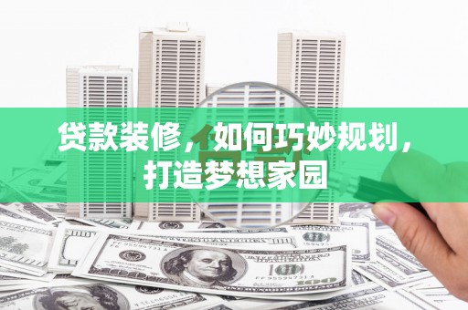 凉州贷款装修，如何巧妙规划，打造梦想家园