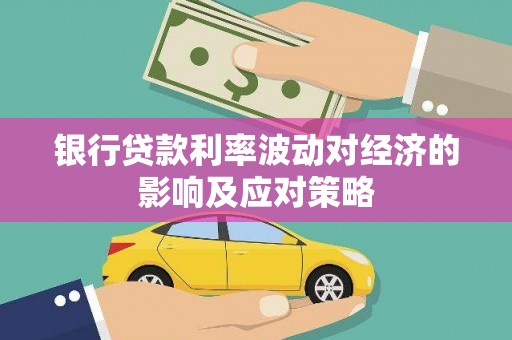 凉州银行贷款利率波动对经济的影响及应对策略