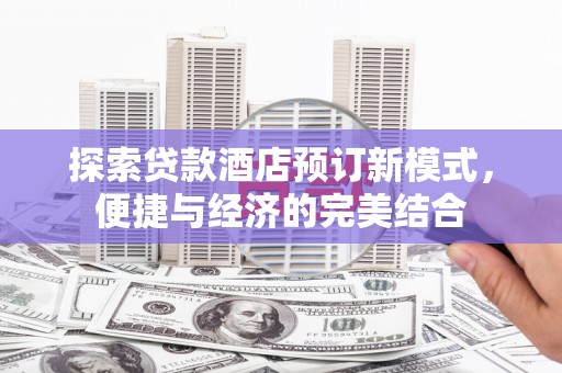 凉州探索贷款酒店预订新模式，便捷与经济的完美结合