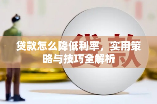 凉州贷款怎么降低利率，实用策略与技巧全解析