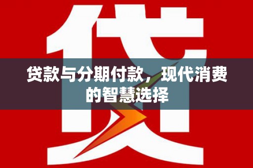 凉州贷款与分期付款，现代消费的智慧选择