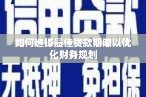 凉州如何选择最佳贷款期限以优化财务规划