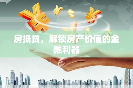 凉州房抵贷，解锁房产价值的金融利器
