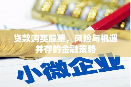凉州贷款购买股票，风险与机遇并存的金融策略
