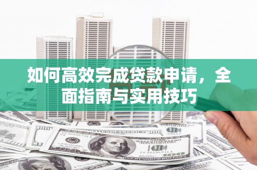 凉州如何高效完成贷款申请，全面指南与实用技巧