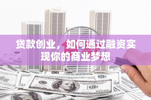 凉州贷款创业，如何通过融资实现你的商业梦想