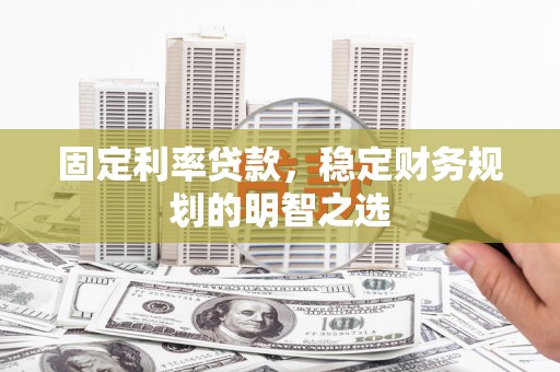 凉州固定利率贷款，稳定财务规划的明智之选