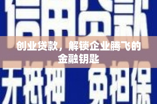 凉州创业贷款，解锁企业腾飞的金融钥匙