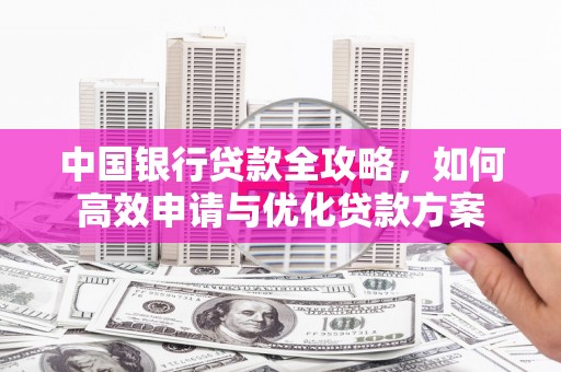 凉州中国银行贷款全攻略，如何高效申请与优化贷款方案