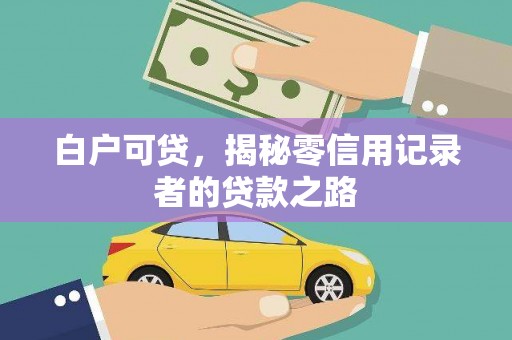 凉州白户可贷，揭秘零信用记录者的贷款之路