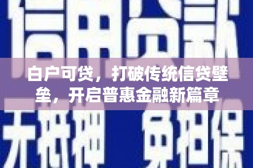 凉州白户可贷，打破传统信贷壁垒，开启普惠金融新篇章