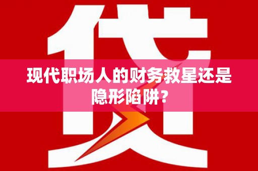 凉州现代职场人的财务救星还是隐形陷阱？