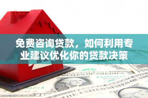 凉州免费咨询贷款，如何利用专业建议优化你的贷款决策