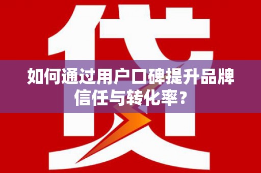 凉州如何通过用户口碑提升品牌信任与转化率？