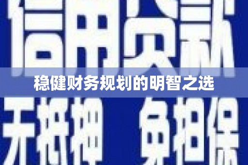 凉州稳健财务规划的明智之选