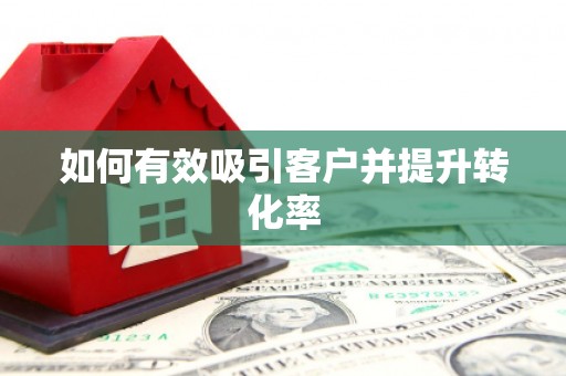 凉州如何有效吸引客户并提升转化率