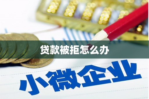 凉州贷款被拒怎么办