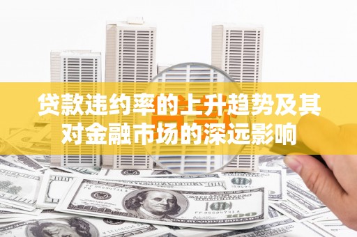 凉州贷款违约率的上升趋势及其对金融市场的深远影响